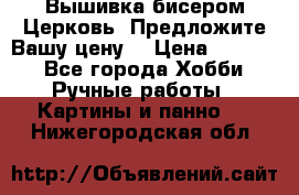 Вышивка бисером Церковь. Предложите Вашу цену! › Цена ­ 8 000 - Все города Хобби. Ручные работы » Картины и панно   . Нижегородская обл.